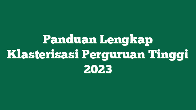 Panduan Lengkap Klasterisasi Perguruan Tinggi 2023