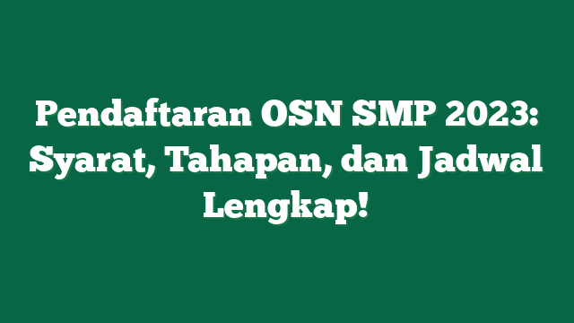 Pendaftaran OSN SMP 2023: Syarat, Tahapan, dan Jadwal Lengkap!