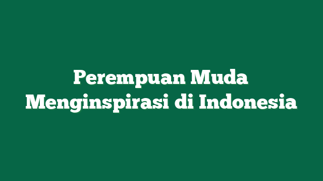Perempuan Muda Menginspirasi di Indonesia