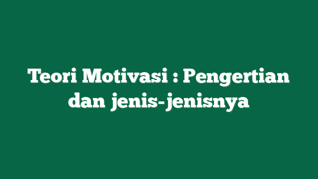 Teori Motivasi : Pengertian dan jenis-jenisnya