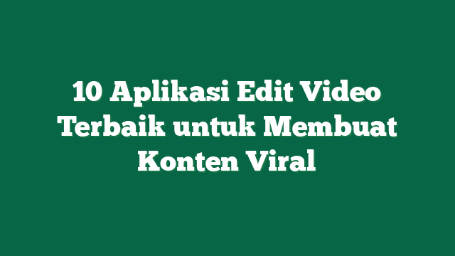 10 Aplikasi Edit Video Terbaik untuk Membuat Konten Viral