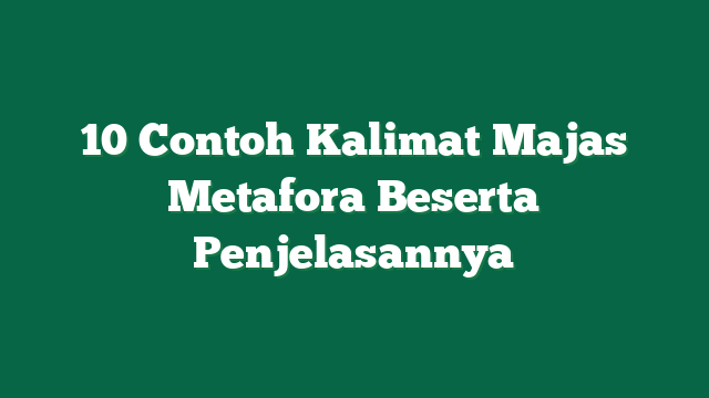 10 Contoh Kalimat Majas Metafora Beserta Penjelasannya