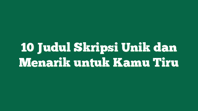 10 Judul Skripsi Unik dan Menarik untuk Kamu Tiru