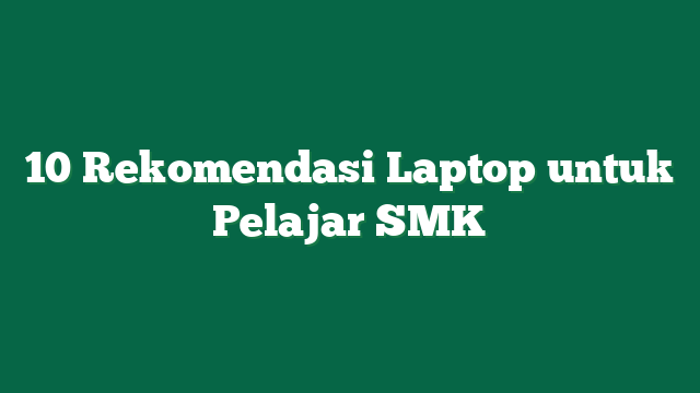 10 Rekomendasi Laptop untuk Pelajar SMK