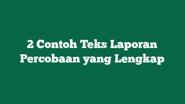 2 Contoh Teks Laporan Percobaan yang Lengkap