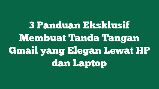 3 Panduan Eksklusif Membuat Tanda Tangan Gmail yang Elegan Lewat HP dan Laptop