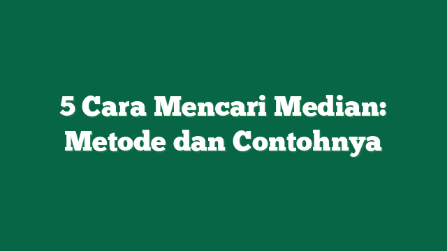 5 Cara Mencari Median: Metode dan Contohnya
