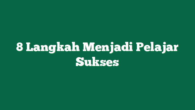 8 Langkah Menjadi Pelajar Sukses