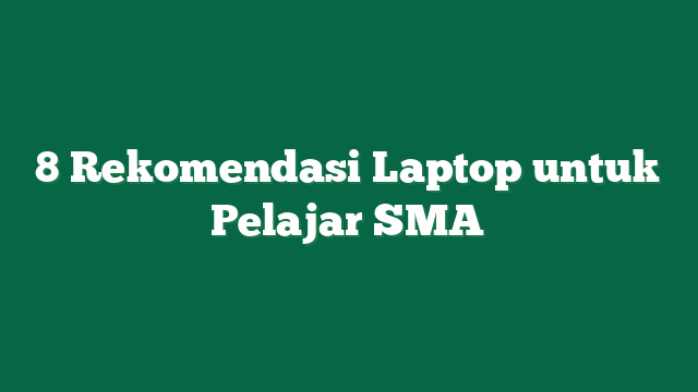 8 Rekomendasi Laptop untuk Pelajar SMA