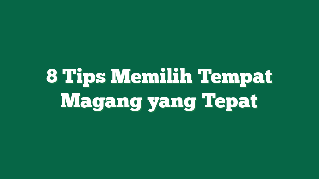 8 Tips Memilih Tempat Magang yang Tepat