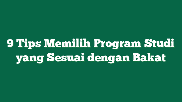 9 Tips Memilih Program Studi yang Sesuai dengan Bakat