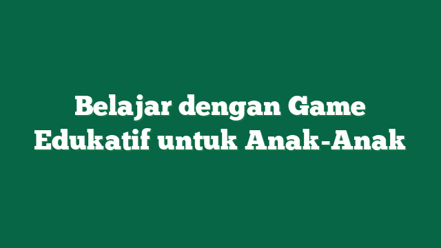 Belajar dengan Game Edukatif untuk Anak-Anak