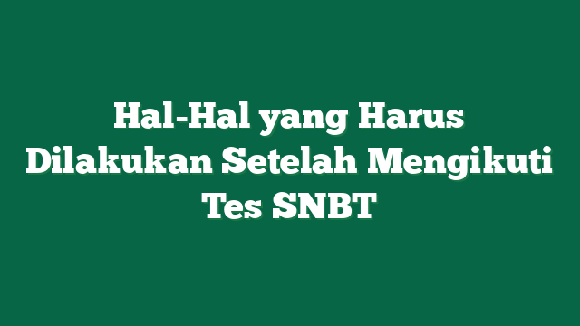 Hal-Hal yang Harus Dilakukan Setelah Mengikuti Tes SNBT