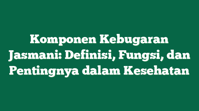 Komponen Kebugaran Jasmani: Definisi, Fungsi, dan Pentingnya dalam Kesehatan