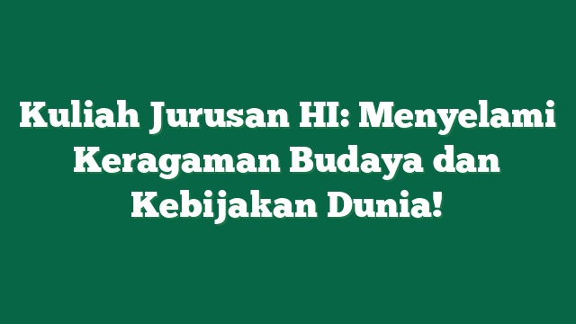 Kuliah Jurusan HI: Menyelami Keragaman Budaya dan Kebijakan Dunia!