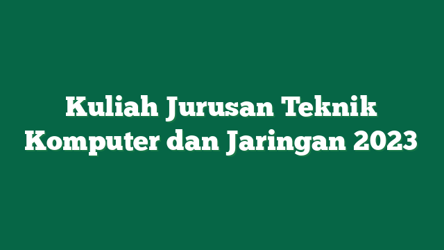 Kuliah Jurusan Teknik Komputer dan Jaringan 2023