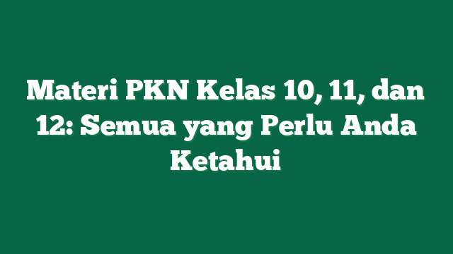 Materi PKN Kelas 10, 11, dan 12: Semua yang Perlu Anda Ketahui