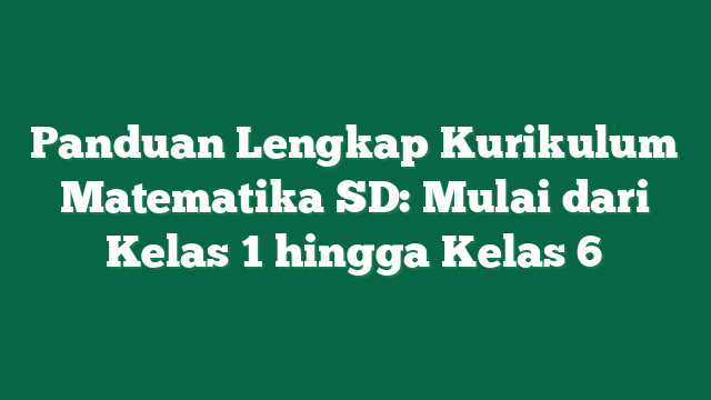 Panduan Lengkap Kurikulum Matematika SD: Mulai dari Kelas 1 hingga Kelas 6