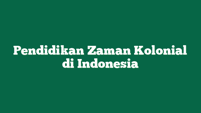 Pendidikan Zaman Kolonial di Indonesia