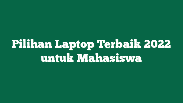 Pilihan Laptop Terbaik 2022 untuk Mahasiswa