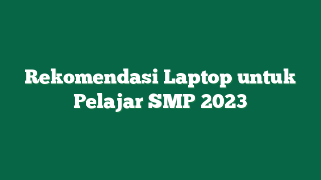 Rekomendasi Laptop untuk Pelajar SMP 2023
