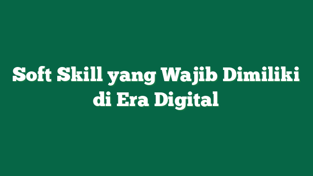 Soft Skill yang Wajib Dimiliki di Era Digital