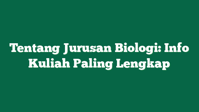 Tentang Jurusan Biologi: Info Kuliah Paling Lengkap
