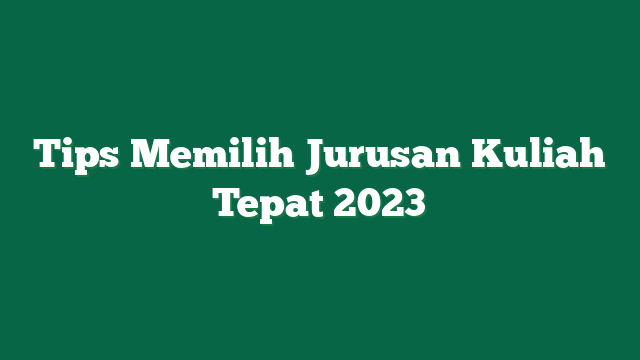 Tips Memilih Jurusan Kuliah Tepat 2023
