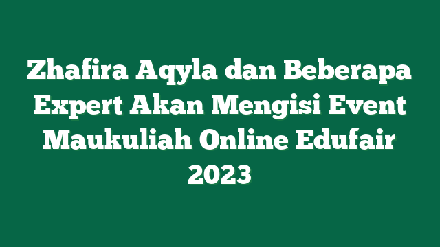 Zhafira Aqyla dan Beberapa Expert Akan Mengisi Event Maukuliah Online Edufair 2023