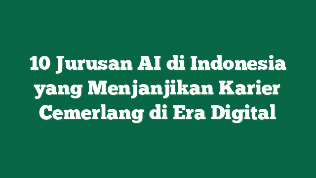 10 Jurusan AI di Indonesia yang Menjanjikan Karier Cemerlang di Era Digital