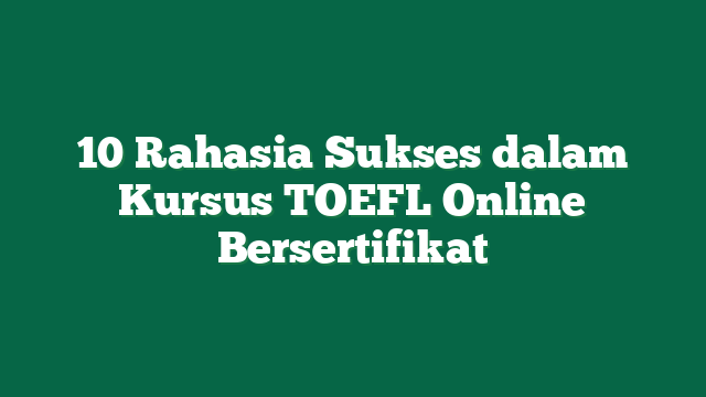 10 Rahasia Sukses dalam Kursus TOEFL Online Bersertifikat
