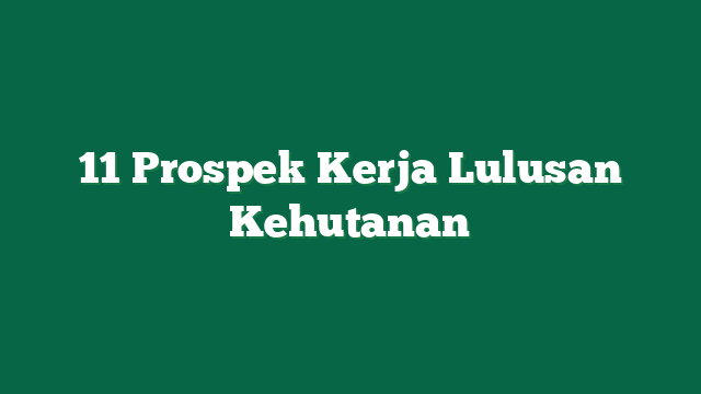 11 Prospek Kerja Lulusan Kehutanan