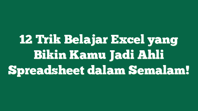 12 Trik Belajar Excel yang Bikin Kamu Jadi Ahli Spreadsheet dalam Semalam!