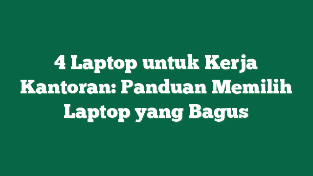 4 Laptop untuk Kerja Kantoran: Panduan Memilih Laptop yang Bagus