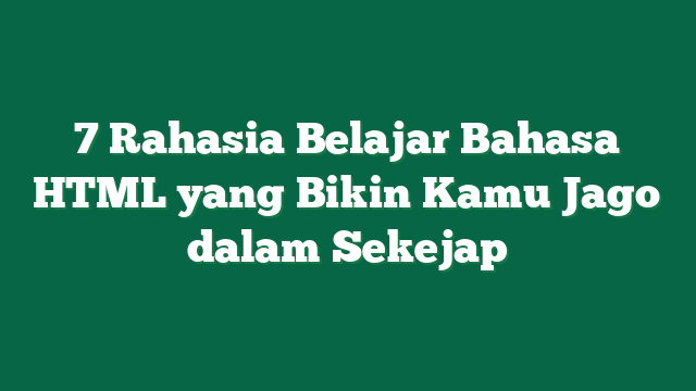 7 Rahasia Belajar Bahasa HTML yang Bikin Kamu Jago dalam Sekejap