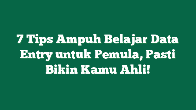 7 Tips Ampuh Belajar Data Entry untuk Pemula, Pasti Bikin Kamu Ahli!