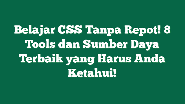 Belajar CSS Tanpa Repot! 8 Tools dan Sumber Daya Terbaik yang Harus Anda Ketahui!