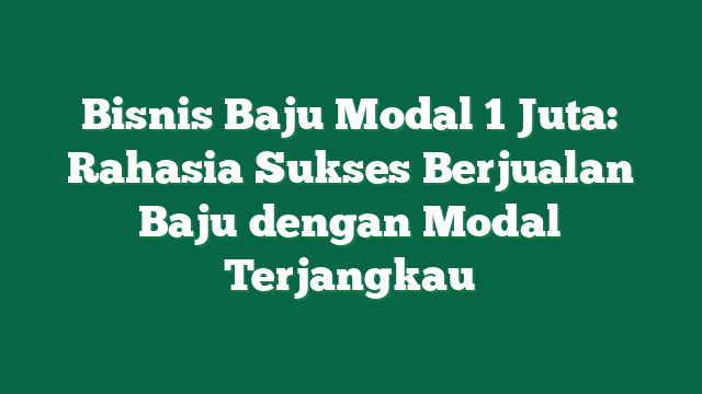Bisnis Baju Modal 1 Juta: Rahasia Sukses Berjualan Baju dengan Modal Terjangkau