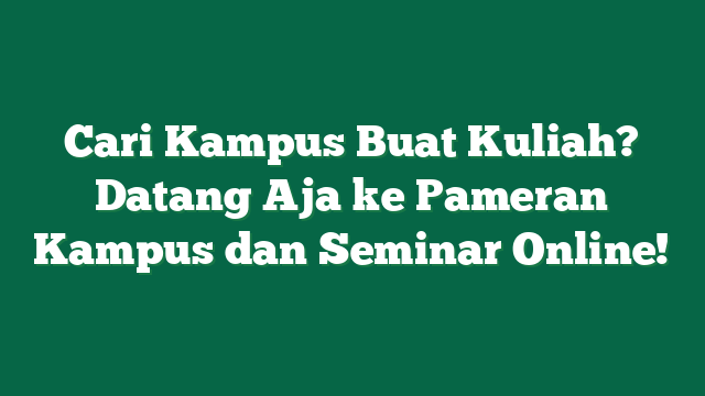 Cari Kampus Buat Kuliah? Datang Aja ke Pameran Kampus dan Seminar Online!