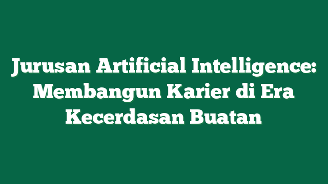 Jurusan Artificial Intelligence: Membangun Karier di Era Kecerdasan Buatan