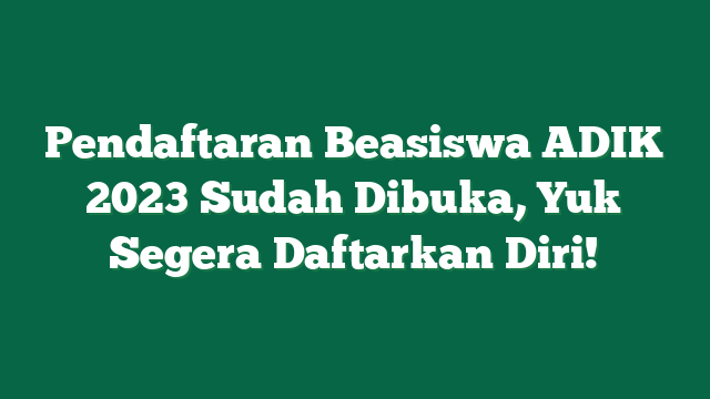Pendaftaran Beasiswa ADIK 2023 Sudah Dibuka, Yuk Segera Daftarkan Diri!