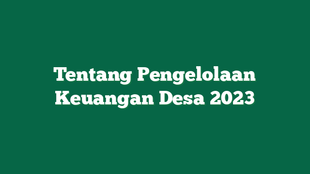 Tentang Pengelolaan Keuangan Desa 2023