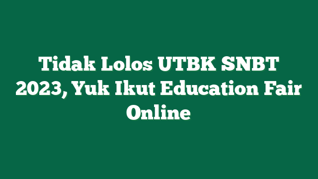 Tidak Lolos UTBK SNBT 2023, Yuk Ikut Education Fair Online