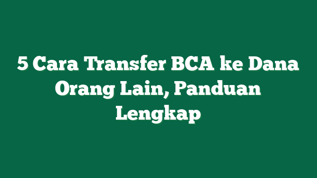 5 Cara Transfer BCA ke Dana Orang Lain, Panduan Lengkap