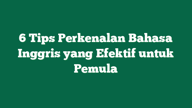 6 Tips Perkenalan Bahasa Inggris yang Efektif untuk Pemula