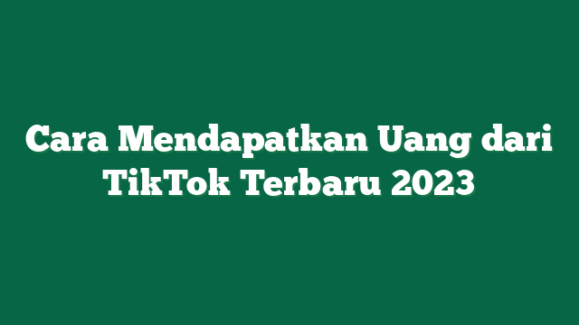 Cara Mendapatkan Uang dari TikTok Terbaru 2023