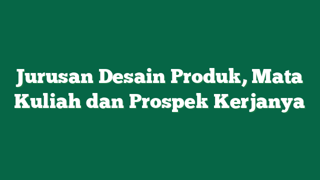 Jurusan Desain Produk, Mata Kuliah dan Prospek Kerjanya