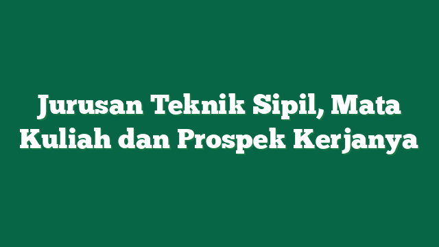 Jurusan Teknik Sipil, Mata Kuliah dan Prospek Kerjanya