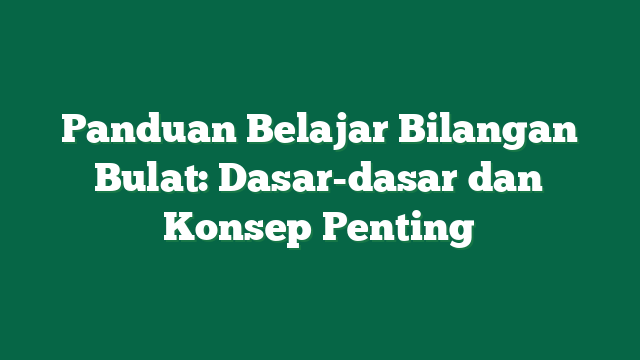 Panduan Belajar Bilangan Bulat: Dasar-dasar dan Konsep Penting