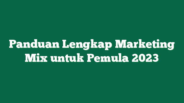 Panduan Lengkap Marketing Mix untuk Pemula 2023